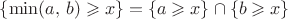 $ \{\min(a,\,b)\geqslant x\} = \{a\geqslant x\}\cap\{b\geqslant x\}$