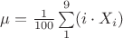 $\mu = \frac{1}{100} \sum\limits_{1}^{9} (i \cdot X_i)$ $\mu = \frac{1}{100} \sum\limits_{1}^{9} (i \cdot X_i)$