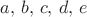 $a,\,b,\,c,\,d,\,e$