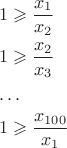 $$\[\begin{gathered} 1 \geqslant \frac{{{x_1}}}{{{x_2}}} \hfill \\ 1 \geqslant \frac{{{x_2}}}{{{x_3}}} \hfill \\ \ldots \hfill \\1 \geqslant \frac{{{x_{100}}}}{{{x_1}}} \hfill \\ \end{gathered} \]$$