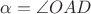 $\alpha=\angle OAD$