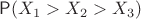 $\mathsf P(X_1 > X_2 > X_3)$