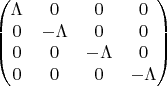 $$\begin{pmatrix}\Lambda&0&0&0\\0&-\Lambda&0&0\\0&0&-\Lambda&0\\0&0&0&-\Lambda\end{pmatrix}$$
