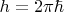 $h=2\pi\hbar$
