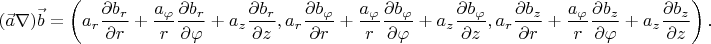$$(\vec a\nabla)\vec b=\left(a_r\frac{\partial b_r}{\partial r}+\frac{a_{\varphi}}r\frac{\partial b_r}{\partial\varphi}+a_z\frac{\partial b_r}{\partial z},a_r\frac{\partial b_{\varphi}}{\partial r}+\frac{a_{\varphi}}r\frac{\partial b_{\varphi}}{\partial\varphi}+a_z\frac{\partial b_{\varphi}}{\partial z},a_r\frac{\partial b_z}{\partial r}+\frac{a_{\varphi}}r\frac{\partial b_z}{\partial\varphi}+a_z\frac{\partial b_z}{\partial z}\right)\text{.}$$