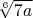$\sqrt[6]{7a}$