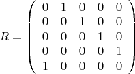 $ R=\left( \begin{array}{lllll}
0 & 1 & 0 & 0 & 0 \\
0 & 0 & 1 & 0 & 0 \\
0 & 0 & 0 & 1 & 0 \\
0 & 0 & 0 & 0 & 1 \\
1 & 0 & 0 & 0 & 0 
\end{array} \right)$
