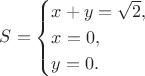 $$
S = \begin{cases}
x + y = \sqrt{2}, \\
x = 0, \\
y = 0.
\end{cases}
$$