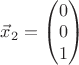 $\vec{x}_2=\begin{pmatrix}0\\  0 \\ 1 \end{pmatrix}$