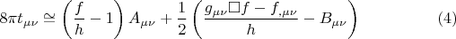 $$8\pi t_{\mu \nu }  \cong \left( {\frac{f}{h} - 1} \right)A_{\mu \nu }  + \frac{1}{2}\left( {\frac{{g_{\mu \nu } \square f - f_{,\mu \nu } }}{h} - B_{\mu \nu } } \right) \eqno (4)$$