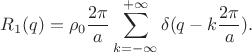 $$R_1(q)=\rho_0 \frac {2\pi}{a}\sum\limits_{k=-\infty}^{+\infty}\delta(q-k\frac{2\pi}{a}).$$