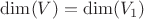 $\mathrm{dim}(V) = \mathrm{dim}(V_1)$
