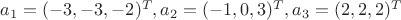 $a_1=(-3,-3,-2)^T, a_2=(-1,0,3)^T, a_3=(2,2,2)^T$
