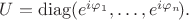 $U=\operatorname{diag}(e^{i\varphi_1},\ldots,e^{i\varphi_n}\!).$