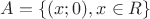 $A=\{(x ; 0) , x\in R\}$