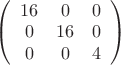 $ \left( \begin{array}{ccc} 16 & 0 & 0 \\ 0 & 16 & 0 \\ 0 & 0 & 4 \end{array} \right)$