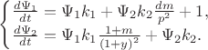 $
\begin{cases}
   {{d{\Psi _1}} \over {dt}} = {\Psi _1}{k_1} + {\Psi _2}{k_2}{{dm} \over {{p^2}}} + 1,\\
 {{d{\Psi _2}} \over {dt}} = {\Psi _1}{k_1}{{1 + m} \over {{{\left( {1 + y} \right)}^2}}} + {\Psi _2}{k_2}.}
\end{cases}
$