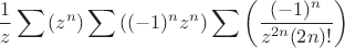 $$ \frac 1 z \sum{\left(z^n\right)} \sum{\left((-1)^n z^n\right)} \sum{\left(\frac {(-1)^n} {z^{2n}(2n)!}\right)} $$