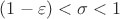$(1- \varepsilon) < \sigma < 1$