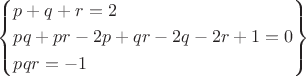 $\[\left\{ \begin{gathered}
  p + q + r = 2 \hfill \\
  pq + pr - 2p + qr - 2q - 2r + 1 = 0 \hfill \\
  pqr =  - 1 \hfill \\ 
\end{gathered}  \right\}\]$