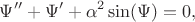 $$\Psi''+\Psi'+\alpha^2\sin(\Psi)=0,$$ $$\Psi''+\Psi'+\alpha^2\sin(\Psi)=0,$$