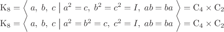 $$\begin{array}{l}\mathrm K_8=\Bigl\langle\;a,\;b,\;c\;\bigl|\bigr{}\;a^2=c,\;b^2=c^2=I,\;ab=ba\;\Bigr\rangle=\mathrm C_4\times\mathrm C_2\\ \mathrm K_8=\Bigl\langle\;a,\;b,\;c\;\bigl|\bigr{}\;a^2=b^2=c,\;c^2=I,\;ab=ba\;\Bigr\rangle=\mathrm C_4\times\mathrm C_2\end{array}$$