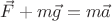 $\vec{F}+m\vec{g}=m\vec{a}$