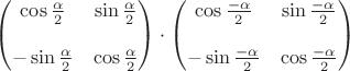 $$ \begin{pmatrix} \cos\tfrac{\alpha}{2} & \sin\tfrac{\alpha}{2} \\ \\ -\sin\tfrac{\alpha}{2} & \cos\tfrac{\alpha}{2} \end{pmatrix} \cdot \begin{pmatrix} \cos\tfrac{-\alpha}{2} & \sin\tfrac{-\alpha}{2} \\ \\ -\sin\tfrac{-\alpha}{2} & \cos\tfrac{-\alpha}{2} \end{pmatrix}$$