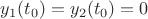 $y_1(t_0)=y_2(t_0)=0$