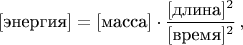 $[\text{энергия}]=[\text{масса}] \cdot \dfrac{[\text{длина}]^2}{[\text{время}]^2} \, ,$