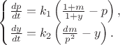 $
\begin {cases}
{{dp} \over {dt}} = {k_1}\left({{{1+m} \over{1+y}}-p}  \right), \\
{{dy} \over {dt}} = {k_2}\left({{{dm} \over{p^2}}-y} \right).
\end{cases}
$