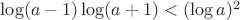 $\log(a-1)\log(a+1)<(\log a)^2$