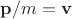 $\mathbf{p}/m=\mathbf{v}$