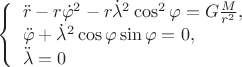 $
\left\{ \begin{array}{l}
\ddot r -r\dot\varphi^2-r\dot\lambda^2\cos^2 \varphi=G\frac{M}{r^2},\\
\ddot\varphi +\dot\lambda^2\cos\varphi\sin\varphi=0,\\
\ddot\lambda=0
\end{array} \right.
$