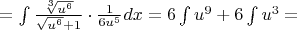 $=\int{\frac{\sqrt[3]{u^6}}{\sqrt{u^6}+1}\cdot \frac{1}{6u^5}}dx=6\int{u^9}+6\int{u^3}=$