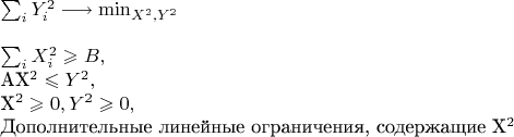 $
\sum_{i}Y^2_i \longrightarrow \min_{X^2,Y^2}

\medskip
\medskip

\sum_{i}X^2_i \geqslant B,

AX^2 \leqslant Y^2,

X^2\geqslant0, Y^2\geqslant0,

Дополнительные линейные ограничения, содержащие X^2
$