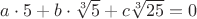 $a\cdot 5+b\cdot\sqrt[3]{5}+c\sqrt[3]{25}=0$