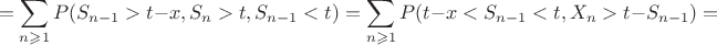 $$= \sum_{n\geqslant1}P(S_{n-1} > t -x, S_{n} > t, S_{n-1} < t) = \sum_{n\geqslant1}P(t - x < S_{n-1} < t, X_{n} > t - S_{n-1}) = $$