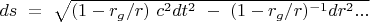 $ds\ =\ \sqrt{(1 - r_g / r)\ c^2 dt^2\ -\ (1 - r_g / r)^{-1} dr^2...} $