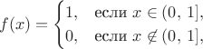 $$
f(x) = \begin{cases}
1, & \text{если } x \in (0,\,1], \cr
0, & \text{если } x \not\in (0,\,1], 
\end{cases}
$$