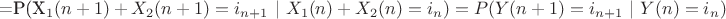 $\centerline{=P(X_1(n+1)+X_2(n+1)=i_{n+1} \ | \ X_1(n)+X_2(n)=i_n) = P(Y(n+1)=i_{n+1}\ | \ Y(n)=i_n)}$