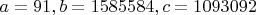 $a=91, b=1585584, c=1093092$