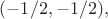 $(-1/2, -1/2),$