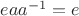 $eaa^{-1}=e$