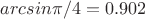 $arcsin {\pi/4}=0.902$