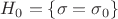 $H_0=\{\sigma=\sigma_0\}$