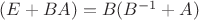$(E+BA)=B(B^{-1}+A)$