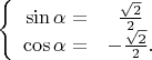 $$
\left\{
\begin{array}{rcl}
\sin\alpha=&\frac{\sqrt 2}{2}\\
\cos\alpha=&-\frac{\sqrt 2}{2}.\\
\end{array}
\right.
$$