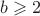 $b\geqslant 2$