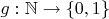 $g: \mathbb{N}\rightarrow \left \{ 0,1 \right \}$